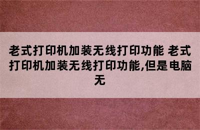 老式打印机加装无线打印功能 老式打印机加装无线打印功能,但是电脑无